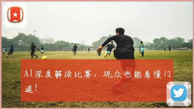 AI深度解读比赛,观众也能看懂门道!
