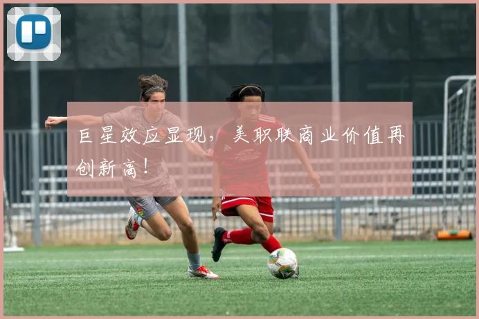巨星效应显现，美职联商业价值再创新高！