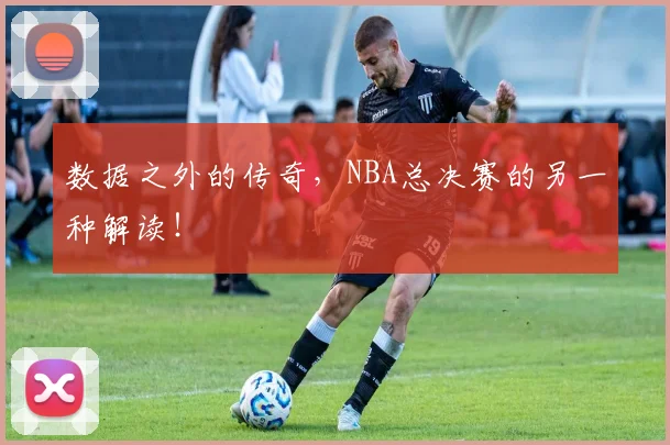 数据之外的传奇，NBA总决赛的另一种解读！