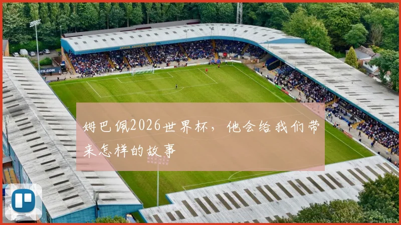 姆巴佩2026世界杯，他会给我们带来怎样的故事