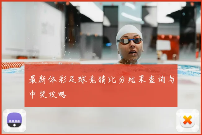 最新体彩足球竞猜比分结果查询与中奖攻略