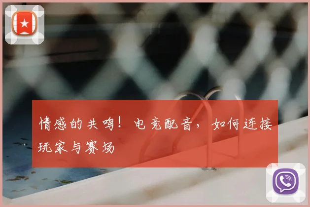 情感的共鸣！电竞配音，如何连接玩家与赛场