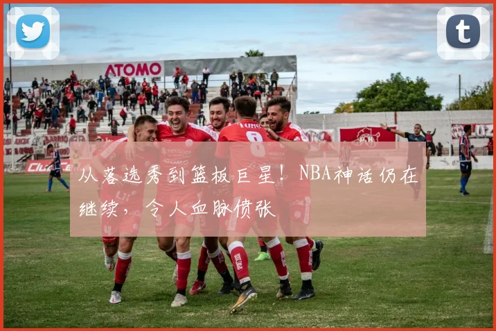 从落选秀到篮板巨星！NBA神话仍在继续，令人血脉偾张