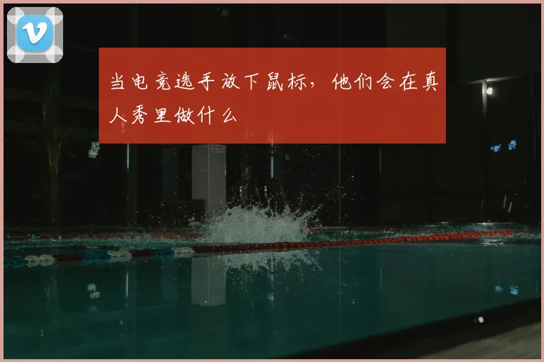当电竞选手放下鼠标，他们会在真人秀里做什么